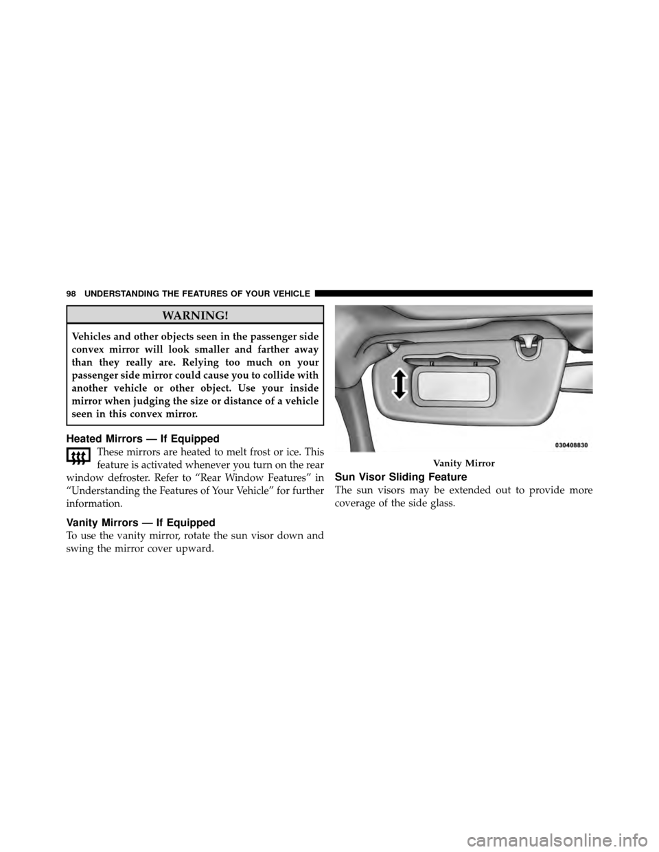 DODGE CALIBER 2010 1.G Owners Manual WARNING!
Vehicles and other objects seen in the passenger side
convex mirror will look smaller and farther away
than they really are. Relying too much on your
passenger side mirror could cause you to 