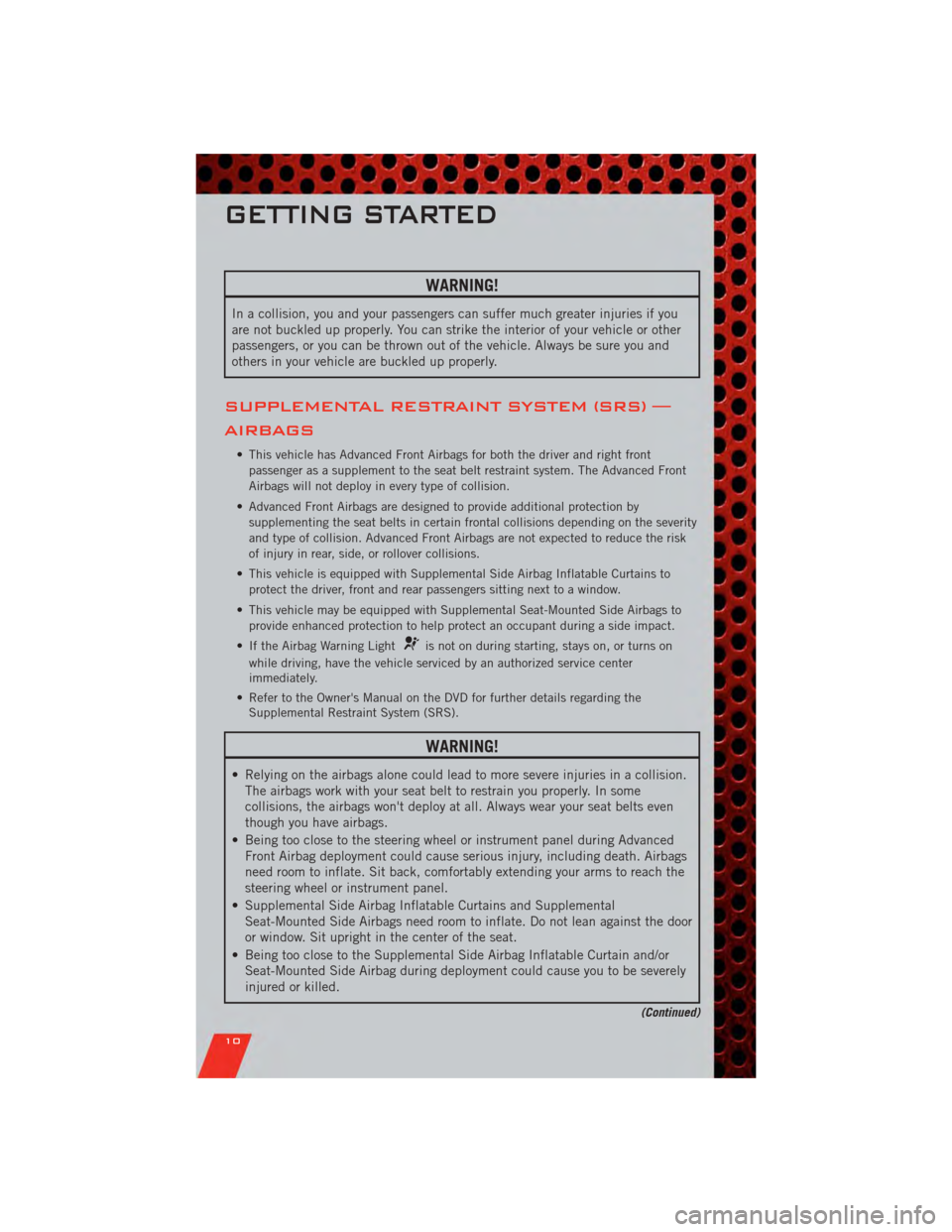DODGE CALIBER 2011 1.G User Guide WARNING!
In a collision, you and your passengers can suffer much greater injuries if you
are not buckled up properly. You can strike the interior of your vehicle or other
passengers, or you can be thr DODGE CALIBER 2011 1.G User Guide WARNING!
In a collision, you and your passengers can suffer much greater injuries if you
are not buckled up properly. You can strike the interior of your vehicle or other
passengers, or you can be thr