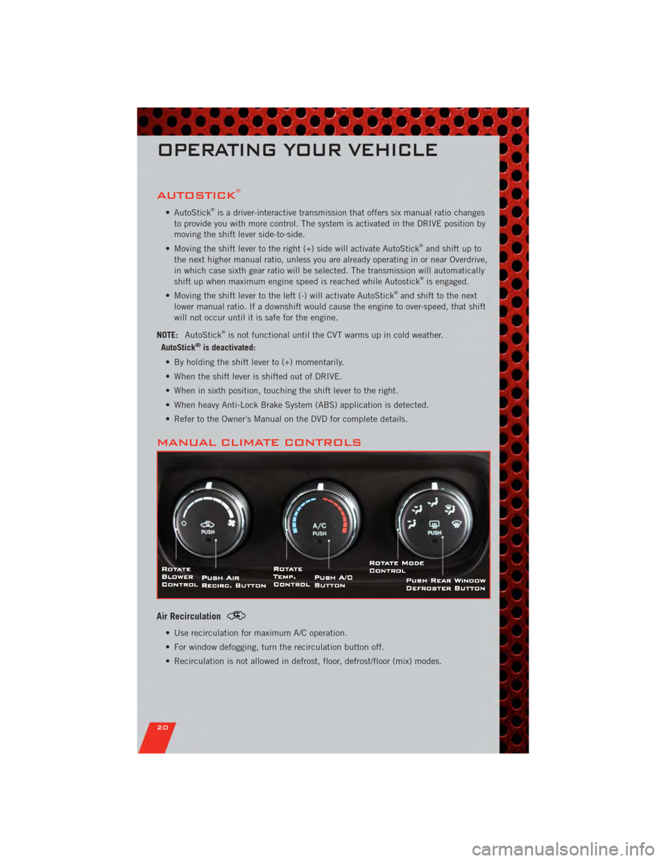 DODGE CALIBER 2011 1.G User Guide AUTOSTICK®
• AutoStick®is a driver-interactive transmission that offers six manual ratio changes
to provide you with more control. The system is activated in the DRIVE position by
moving the shift