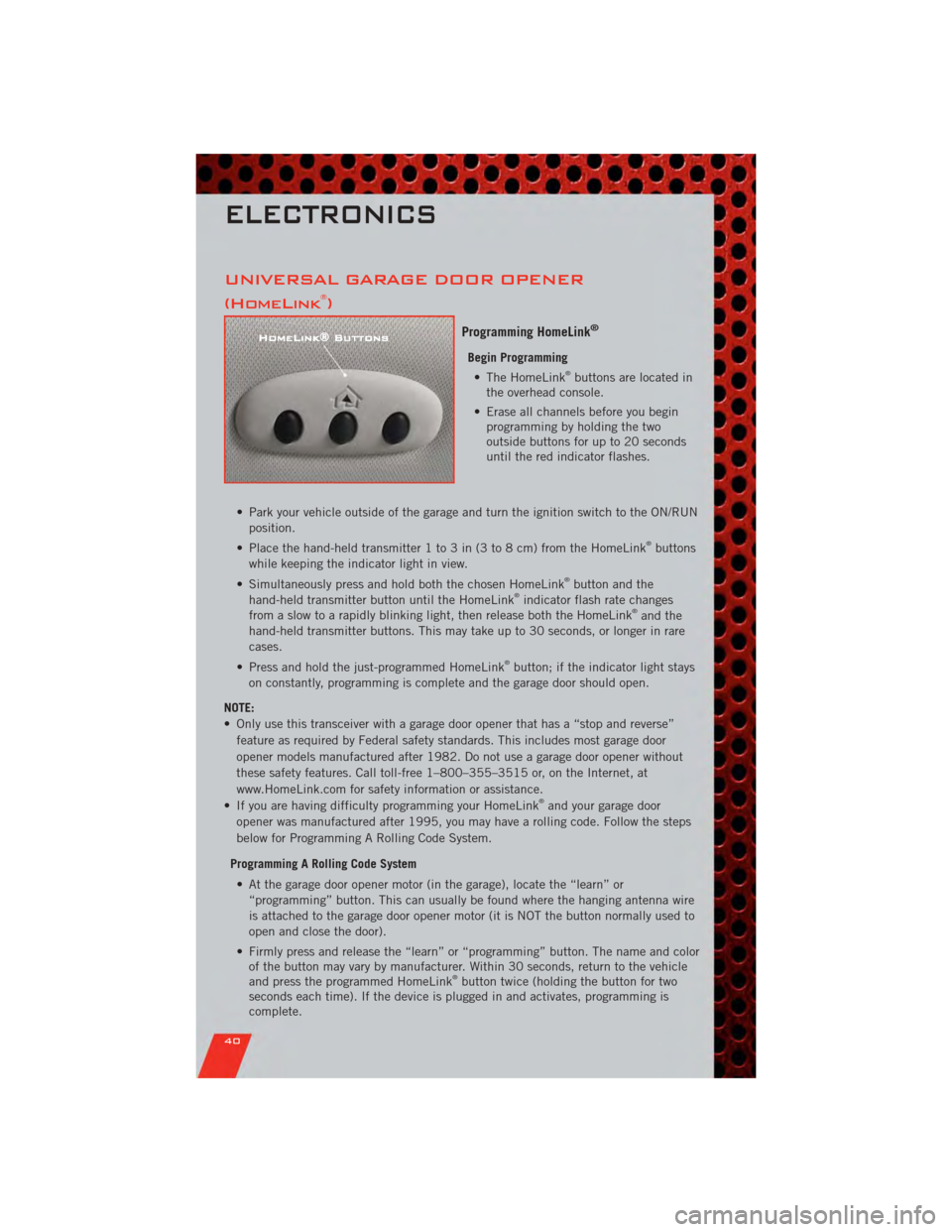 DODGE CALIBER 2011 1.G User Guide UNIVERSAL GARAGE DOOR OPENER
(HomeLink®)
Programming HomeLink®
Begin Programming• The HomeLink®buttons are located in
the overhead console.
• Erase all channels before you begin programming by DODGE CALIBER 2011 1.G User Guide UNIVERSAL GARAGE DOOR OPENER
(HomeLink®)
Programming HomeLink®
Begin Programming• The HomeLink®buttons are located in
the overhead console.
• Erase all channels before you begin programming by