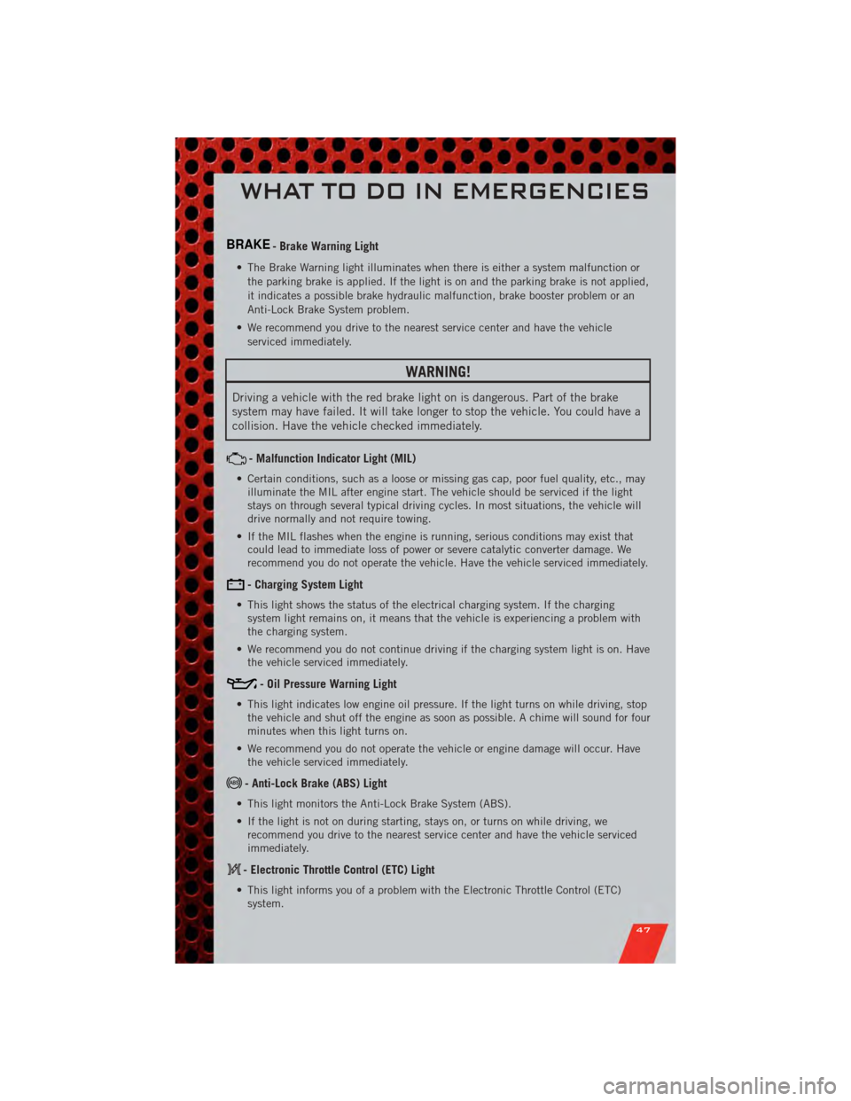 DODGE CALIBER 2011 1.G User Guide BRAKE- Brake Warning Light
• The Brake Warning light illuminates when there is either a system malfunction orthe parking brake is applied. If the light is on and the parking brake is not applied,
it