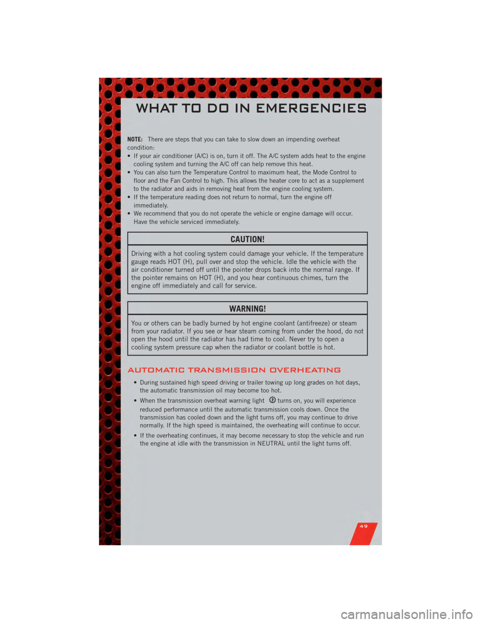 DODGE CALIBER 2011 1.G User Guide NOTE:There are steps that you can take to slow down an impending overheat
condition:
• If your air conditioner (A/C) is on, turn it off. The A/C system adds heat to the engine cooling system and tur DODGE CALIBER 2011 1.G User Guide NOTE:There are steps that you can take to slow down an impending overheat
condition:
• If your air conditioner (A/C) is on, turn it off. The A/C system adds heat to the engine cooling system and tur
