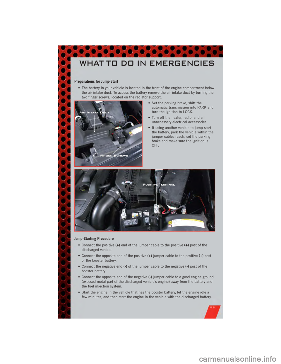 DODGE CALIBER 2011 1.G User Guide Preparations for Jump-Start
• The battery in your vehicle is located in the front of the engine compartment belowthe air intake duct. To access the battery remove the air intake duct by turning the
DODGE CALIBER 2011 1.G User Guide Preparations for Jump-Start
• The battery in your vehicle is located in the front of the engine compartment belowthe air intake duct. To access the battery remove the air intake duct by turning the