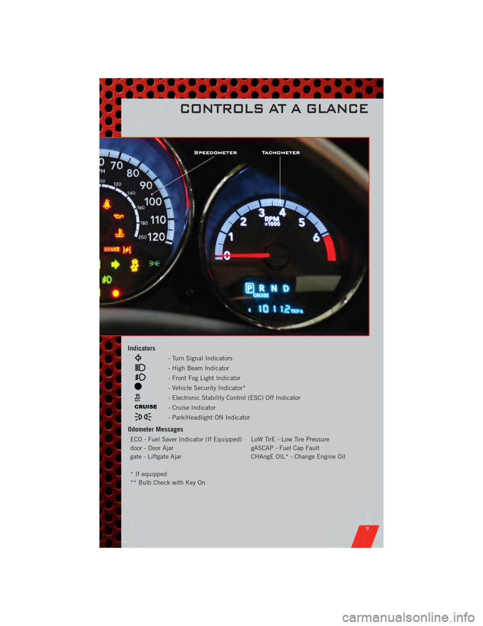 DODGE CALIBER 2011 1.G User Guide Indicators
- Turn Signal Indicators
- High Beam Indicator
- Front Fog Light Indicator
- Vehicle Security Indicator*
- Electronic Stability Control (ESC) Off Indicator
- Cruise Indicator
- Park/Headlig