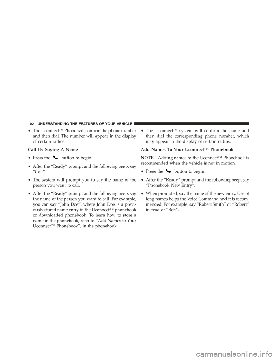 DODGE CALIBER 2011 1.G Owners Manual •The Uconnect™ Phone will confirm the phone number
and then dial. The number will appear in the display
of certain radios.
Call By Saying A Name
•
Press thebutton to begin.
•After the “Ready