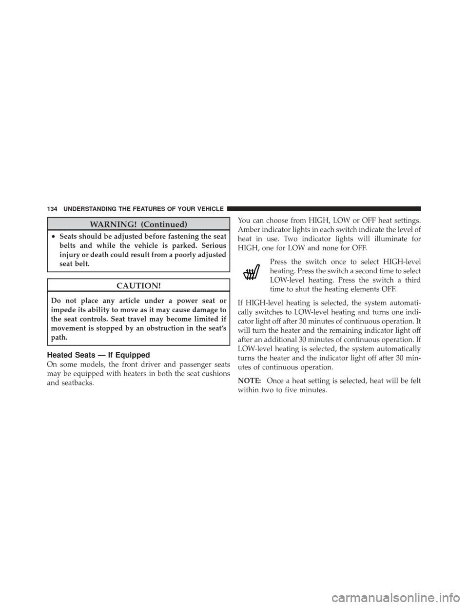 DODGE CALIBER 2011 1.G Service Manual WARNING! (Continued)
•Seats should be adjusted before fastening the seat
belts and while the vehicle is parked. Serious
injury or death could result from a poorly adjusted
seat belt.
CAUTION!
Do not