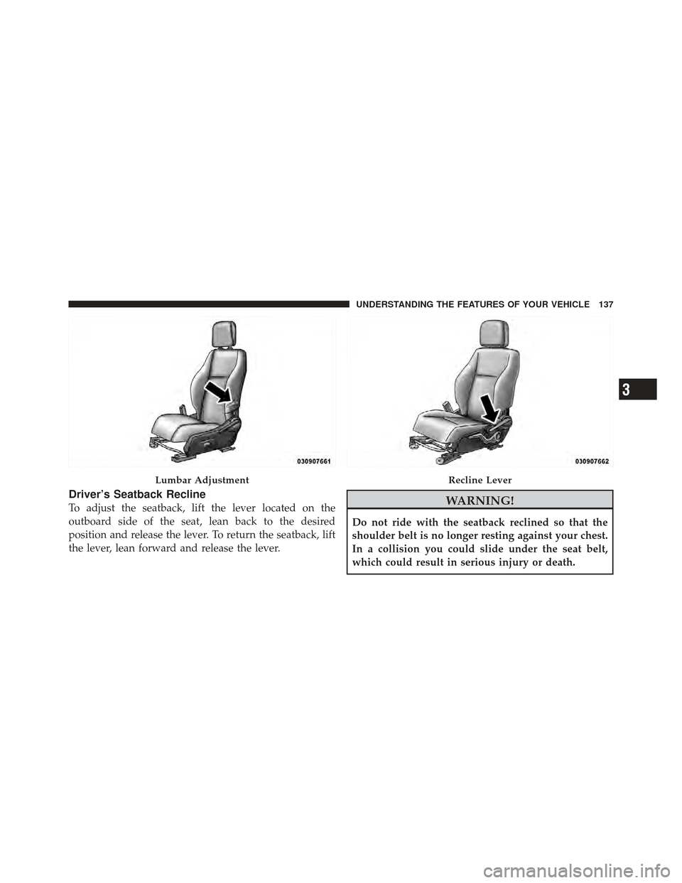 DODGE CALIBER 2011 1.G Owners Manual Driver’s Seatback Recline
To adjust the seatback, lift the lever located on the
outboard side of the seat, lean back to the desired
position and release the lever. To return the seatback, lift
the l