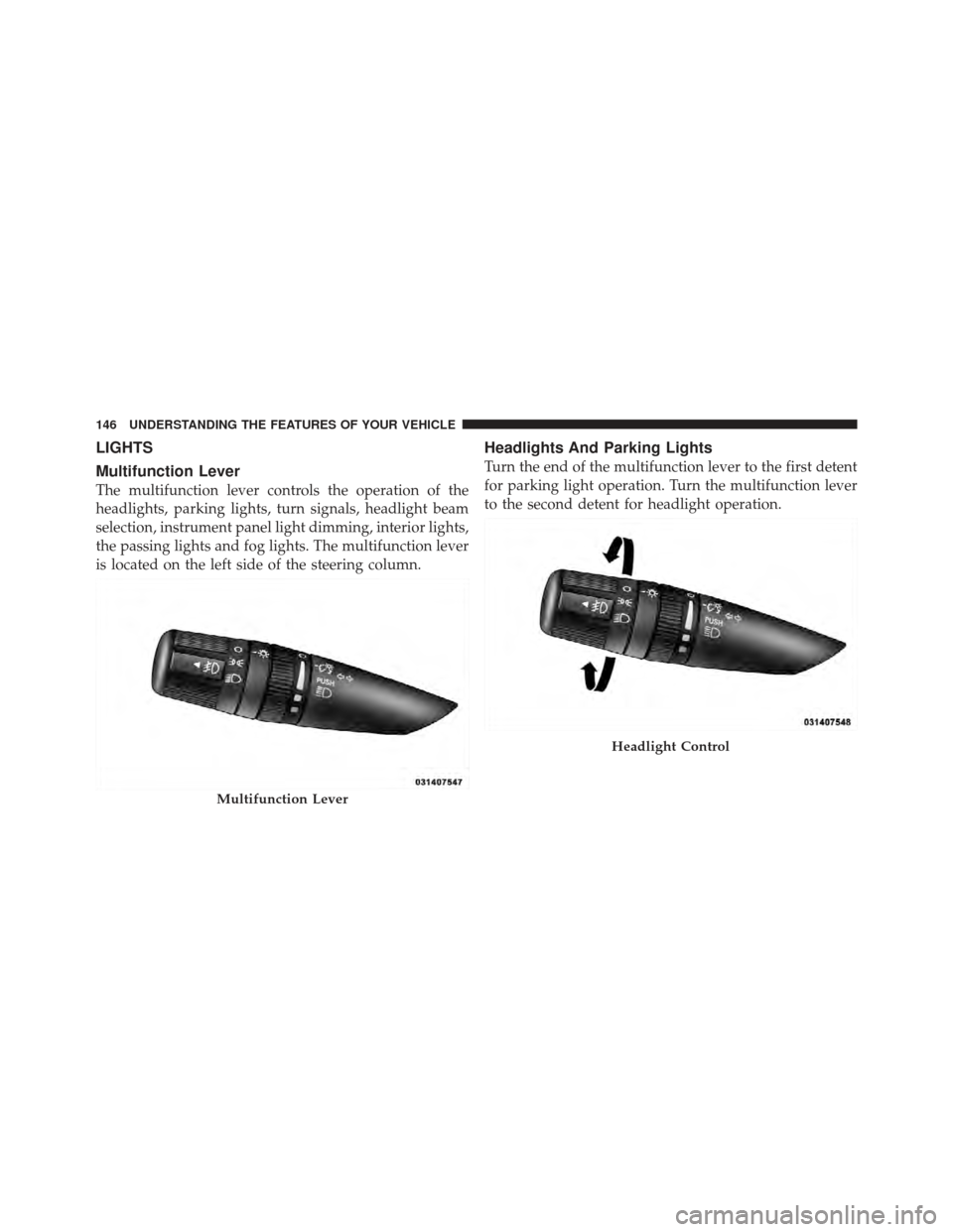DODGE CALIBER 2011 1.G Owners Manual LIGHTS
Multifunction Lever
The multifunction lever controls the operation of the
headlights, parking lights, turn signals, headlight beam
selection, instrument panel light dimming, interior lights,
th
