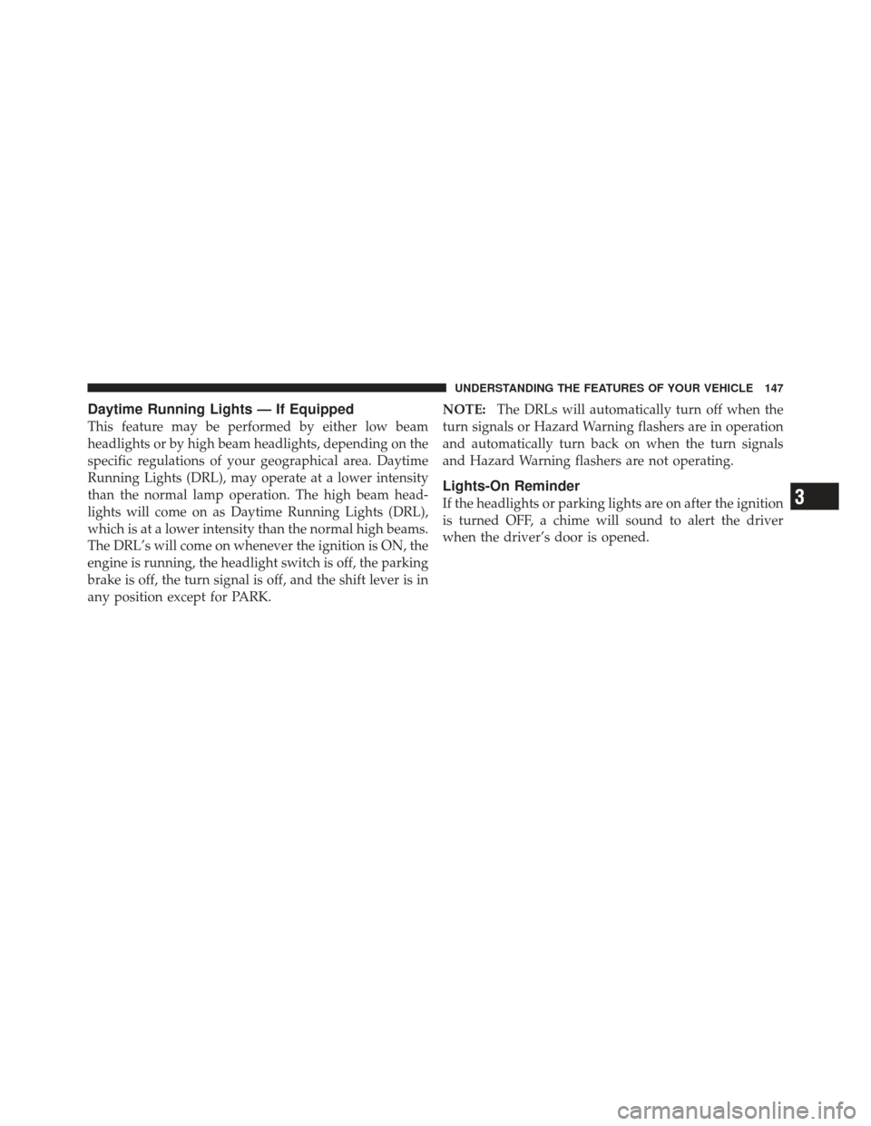 DODGE CALIBER 2011 1.G Owners Manual Daytime Running Lights — If Equipped
This feature may be performed by either low beam
headlights or by high beam headlights, depending on the
specific regulations of your geographical area. Daytime
