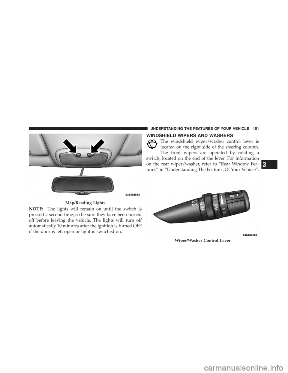 DODGE CALIBER 2011 1.G Owners Manual NOTE:The lights will remain on until the switch is
pressed a second time, so be sure they have been turned
off before leaving the vehicle. The lights will turn off
automatically 10 minutes after the i