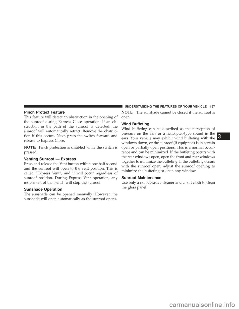 DODGE CALIBER 2011 1.G Owners Manual Pinch Protect Feature
This feature will detect an obstruction in the opening of
the sunroof during Express Close operation. If an ob-
struction in the path of the sunroof is detected, the
sunroof will