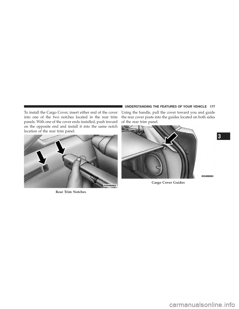 DODGE CALIBER 2011 1.G Owners Manual To install the Cargo Cover, insert either end of the cover
into one of the two notches located in the rear trim
panels. With one of the cover ends installed, push inward
on the opposite end and instal
