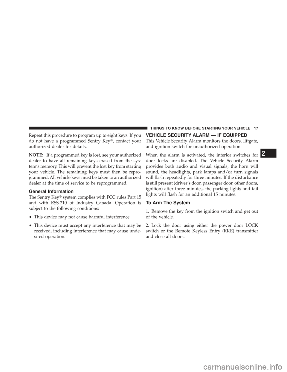 DODGE CALIBER 2011 1.G User Guide Repeat this procedure to program up to eight keys. If you
do not have a programmed Sentry Key, contact your
authorized dealer for details.
NOTE:
If a programmed key is lost, see your authorized
deale