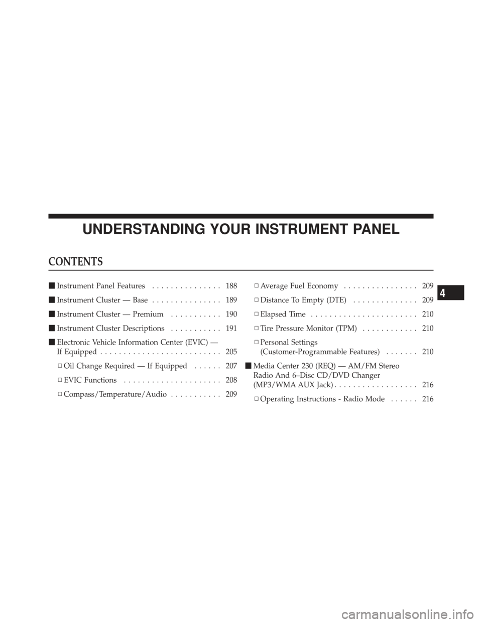 DODGE CALIBER 2011 1.G Owners Manual UNDERSTANDING YOUR INSTRUMENT PANEL
CONTENTS
Instrument Panel Features ............... 188
 Instrument Cluster — Base ............... 189
 Instrument Cluster — Premium ........... 190
 Instrum