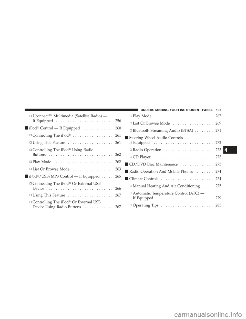 DODGE CALIBER 2011 1.G Owners Manual ▫Uconnect™ Multimedia (Satellite Radio) —
If Equipped ........................ 256
 iPod Control — If Equipped ............. 260
▫ Connecting The iPod ................. 261
▫ Using This