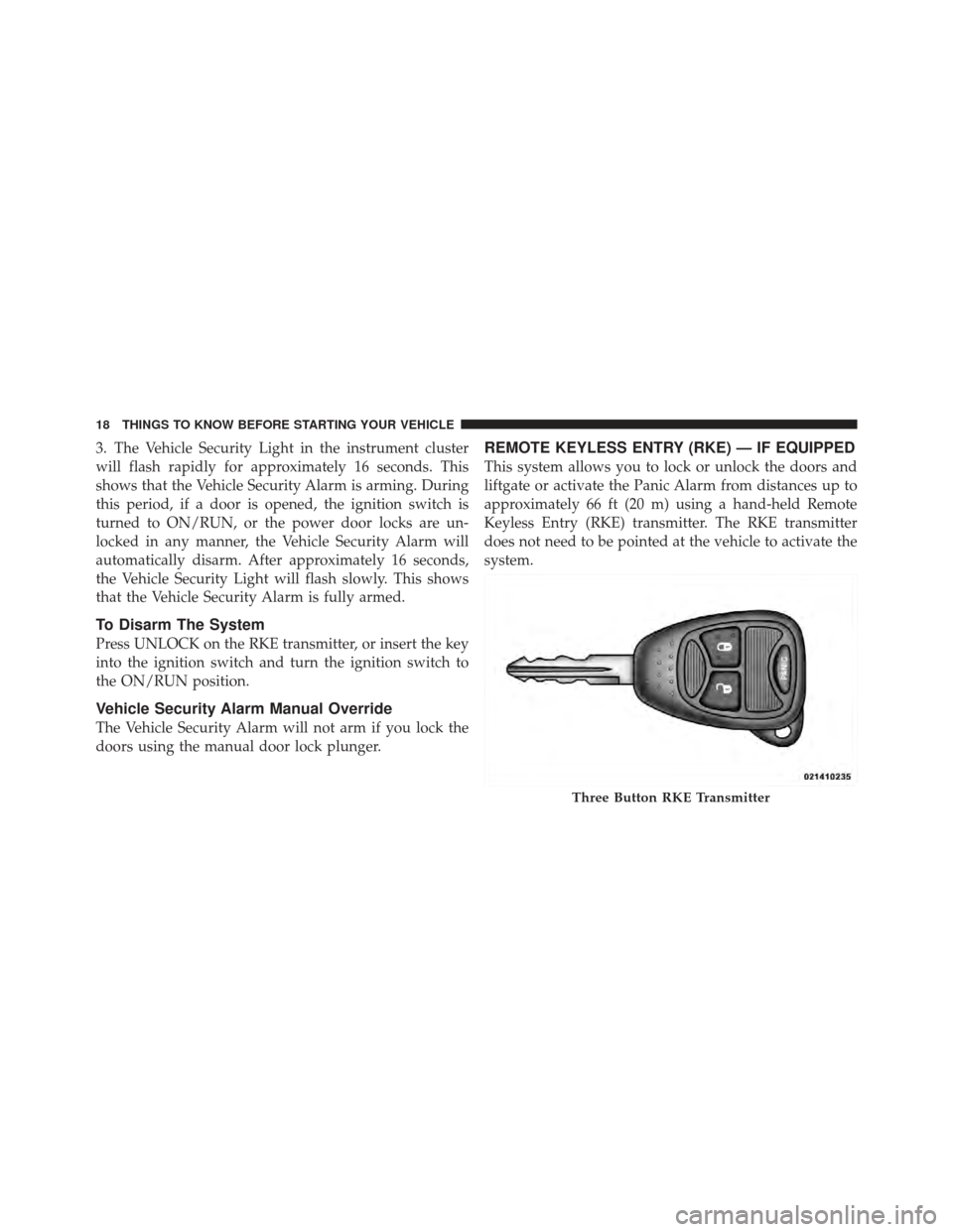 DODGE CALIBER 2011 1.G User Guide 3. The Vehicle Security Light in the instrument cluster
will flash rapidly for approximately 16 seconds. This
shows that the Vehicle Security Alarm is arming. During
this period, if a door is opened, 