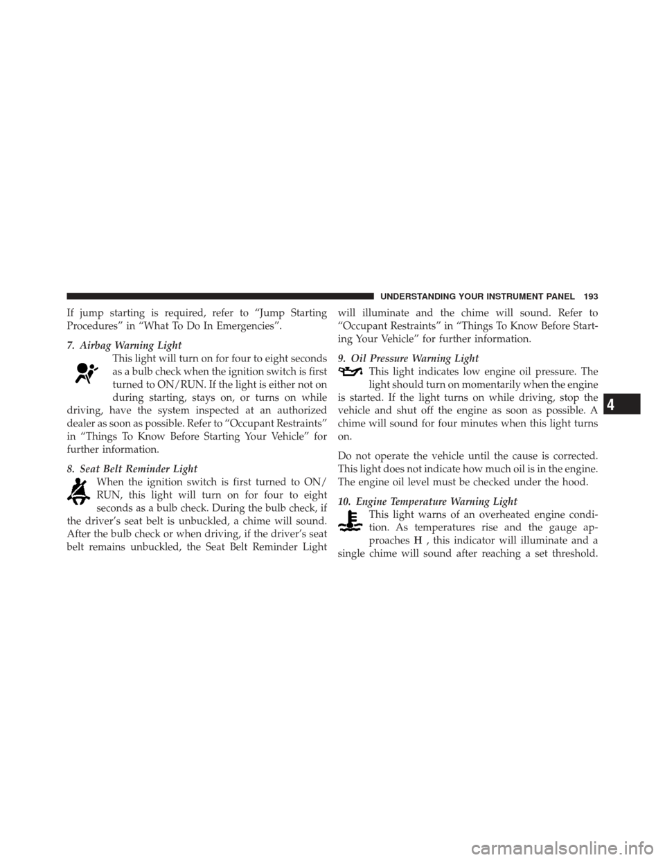 DODGE CALIBER 2011 1.G Owners Manual If jump starting is required, refer to “Jump Starting
Procedures” in “What To Do In Emergencies”.
7. Airbag Warning LightThis light will turn on for four to eight seconds
as a bulb check when DODGE CALIBER 2011 1.G Owners Manual If jump starting is required, refer to “Jump Starting
Procedures” in “What To Do In Emergencies”.
7. Airbag Warning LightThis light will turn on for four to eight seconds
as a bulb check when