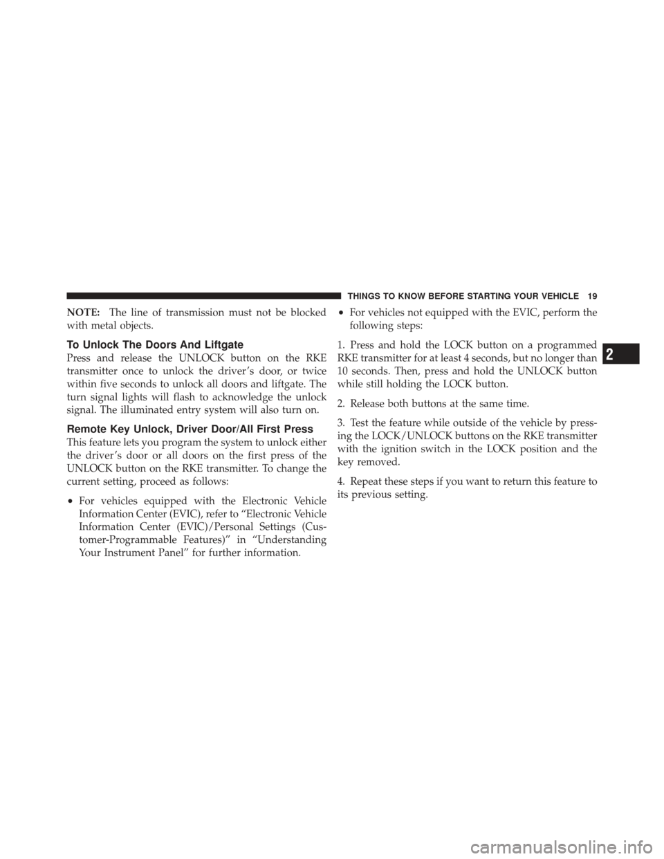 DODGE CALIBER 2011 1.G Owners Manual NOTE:The line of transmission must not be blocked
with metal objects.
To Unlock The Doors And Liftgate
Press and release the UNLOCK button on the RKE
transmitter once to unlock the driver ’s door, o