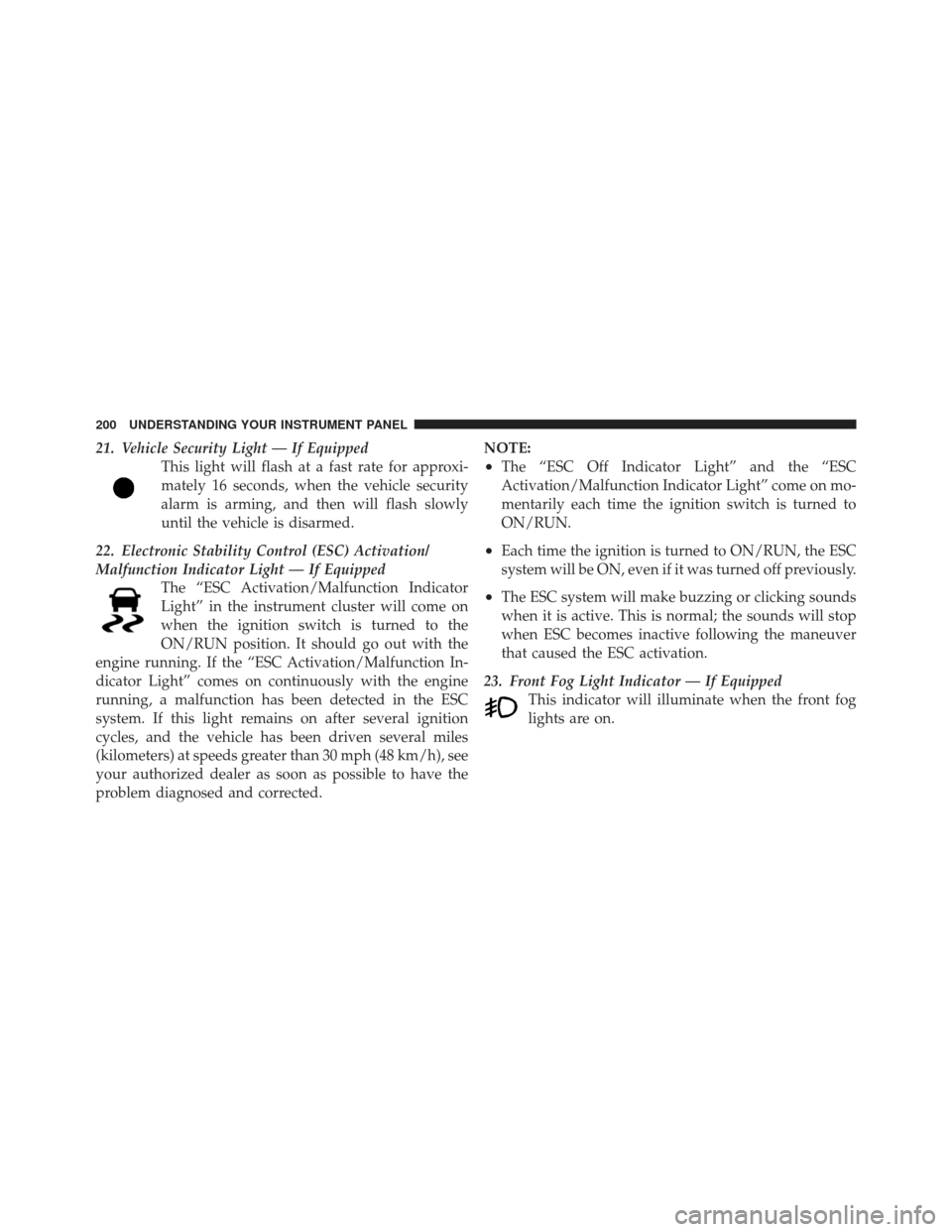 DODGE CALIBER 2011 1.G Owners Manual 21. Vehicle Security Light — If EquippedThis light will flash at a fast rate for approxi-
mately 16 seconds, when the vehicle security
alarm is arming, and then will flash slowly
until the vehicle i