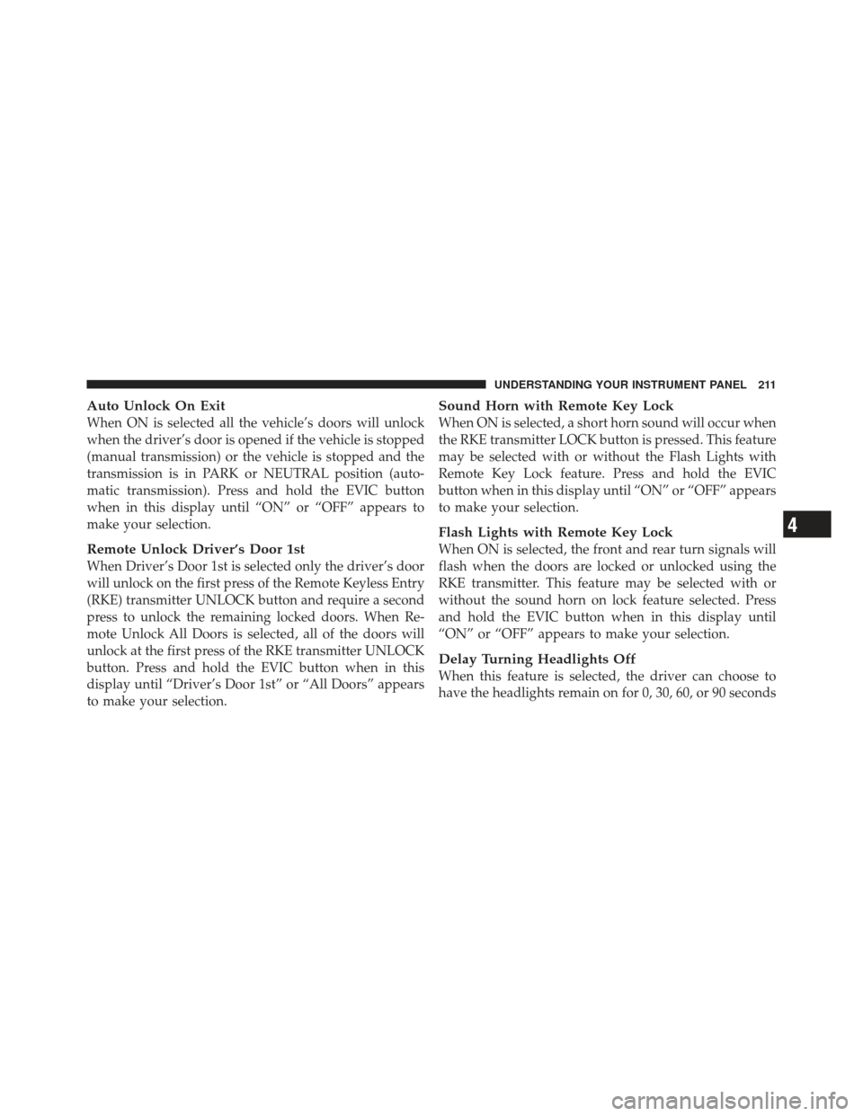 DODGE CALIBER 2011 1.G Owners Manual Auto Unlock On Exit
When ON is selected all the vehicle’s doors will unlock
when the driver’s door is opened if the vehicle is stopped
(manual transmission) or the vehicle is stopped and the
trans DODGE CALIBER 2011 1.G Owners Manual Auto Unlock On Exit
When ON is selected all the vehicle’s doors will unlock
when the driver’s door is opened if the vehicle is stopped
(manual transmission) or the vehicle is stopped and the
trans