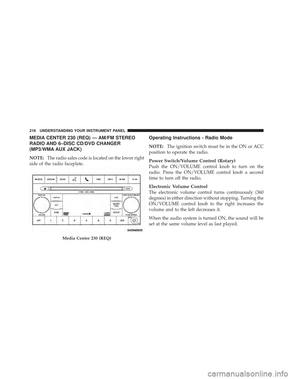 DODGE CALIBER 2011 1.G Owners Manual MEDIA CENTER 230 (REQ) — AM/FM STEREO
RADIO AND 6–DISC CD/DVD CHANGER
(MP3/WMA AUX JACK)
NOTE:The radio sales code is located on the lower right
side of the radio faceplate.
Operating Instructions