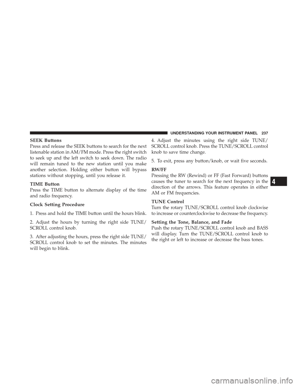 DODGE CALIBER 2011 1.G Owners Manual SEEK Buttons
Press and release the SEEK buttons to search for the next
listenable station in AM/FM mode. Press the right switch
to seek up and the left switch to seek down. The radio
will remain tuned