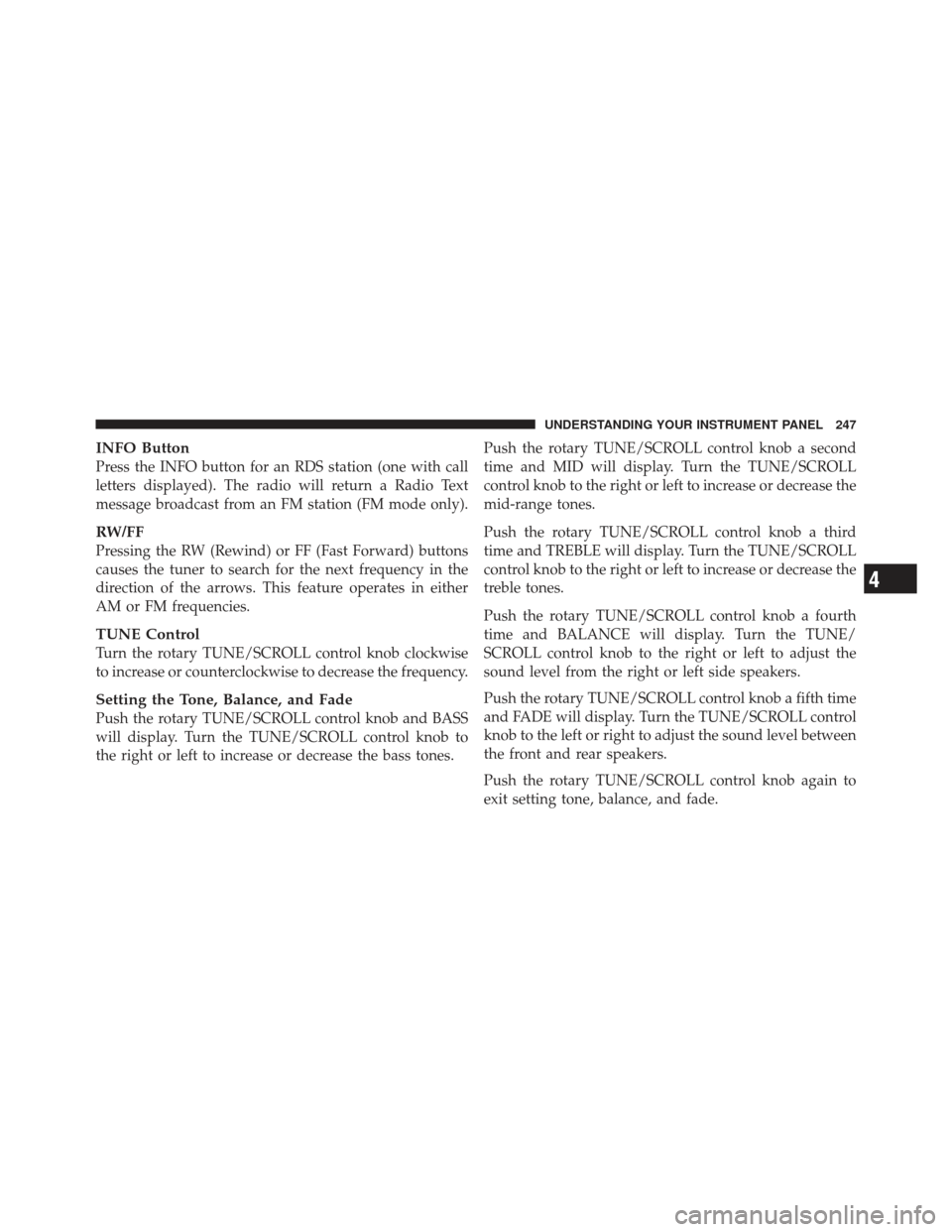 DODGE CALIBER 2011 1.G Owners Manual INFO Button
Press the INFO button for an RDS station (one with call
letters displayed). The radio will return a Radio Text
message broadcast from an FM station (FM mode only).
RW/FF
Pressing the RW (R