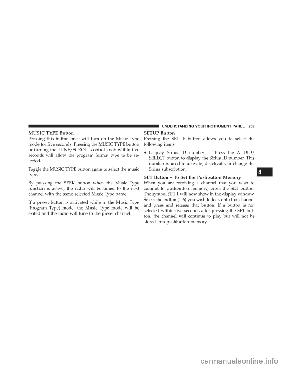 DODGE CALIBER 2011 1.G Owners Manual MUSIC TYPE Button
Pressing this button once will turn on the Music Type
mode for five seconds. Pressing the MUSIC TYPE button
or turning the TUNE/SCROLL control knob within five
seconds will allow the
