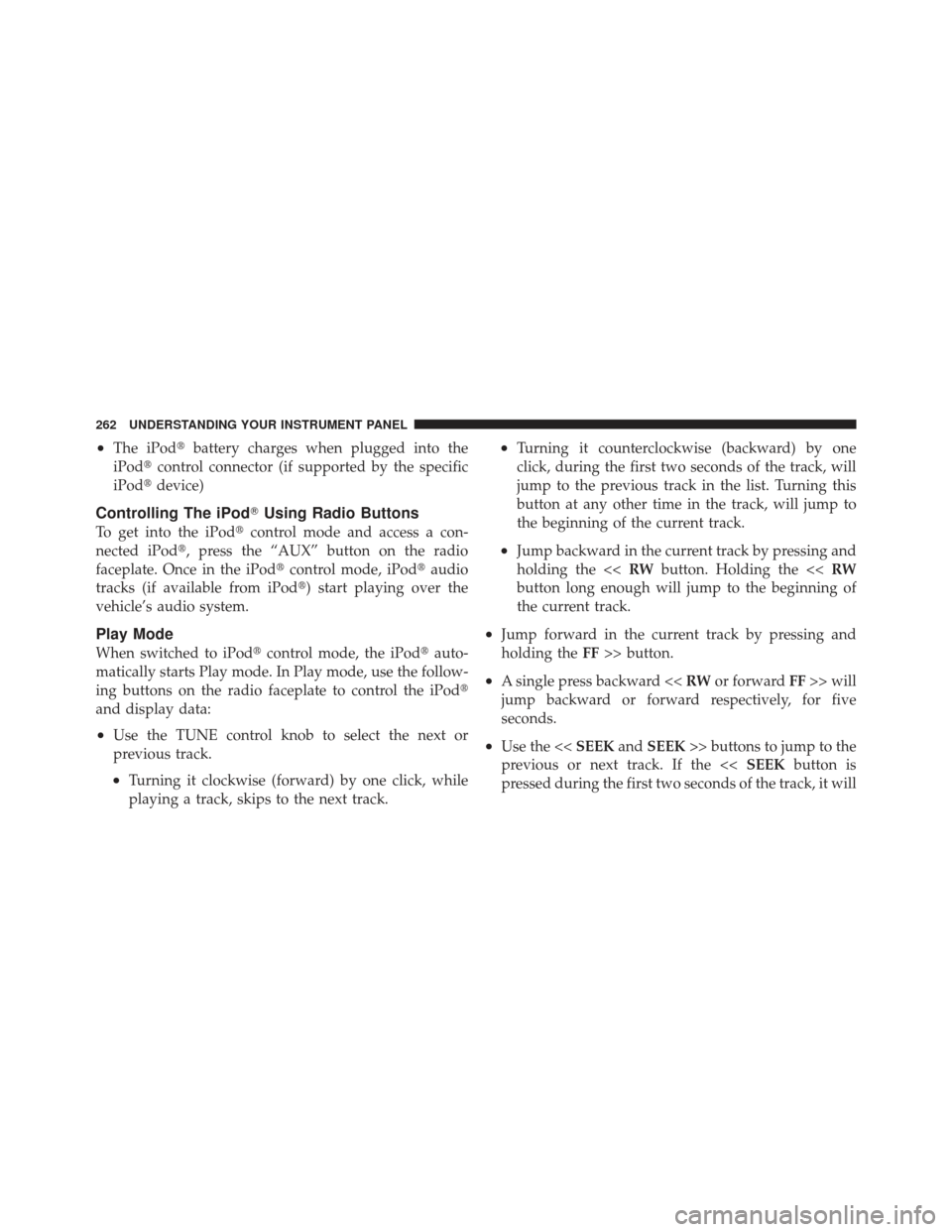 DODGE CALIBER 2011 1.G Owners Manual •The iPodbattery charges when plugged into the
iPod control connector (if supported by the specific
iPod device)
Controlling The iPod Using Radio Buttons
To get into the iPodcontrol mode and ac