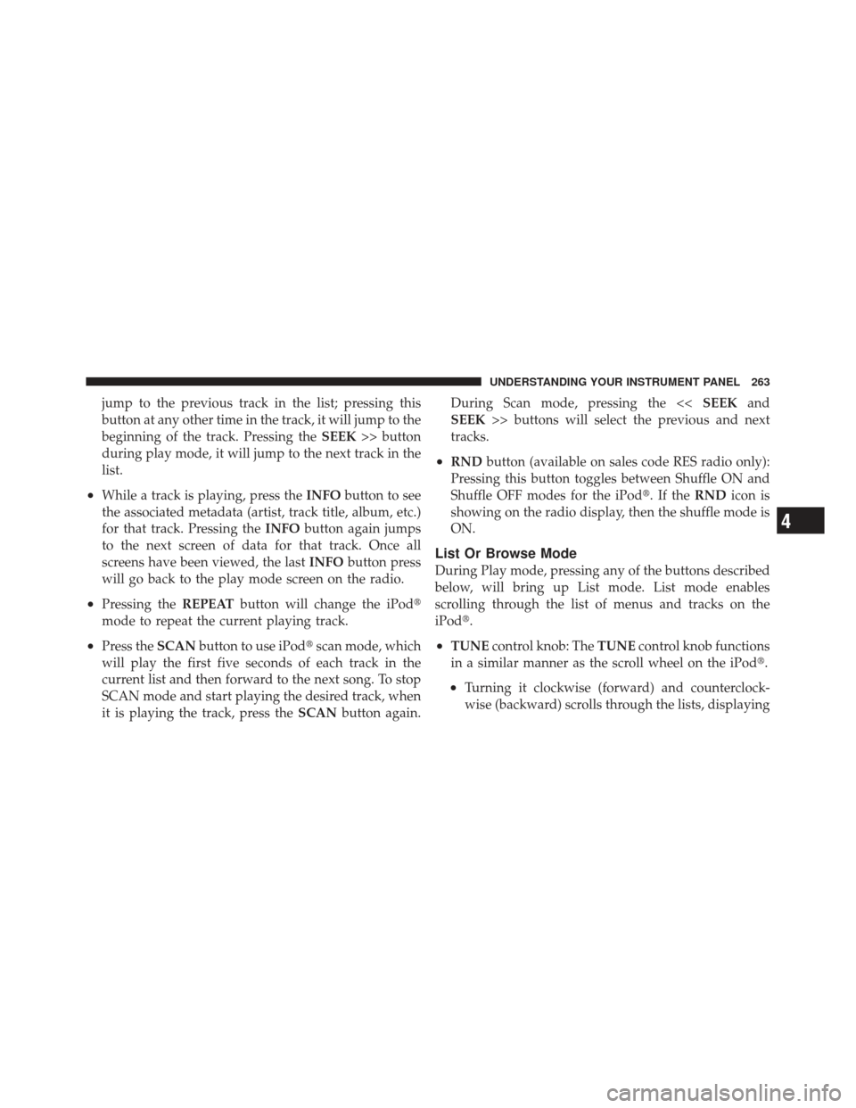 DODGE CALIBER 2011 1.G User Guide jump to the previous track in the list; pressing this
button at any other time in the track, it will jump to the
beginning of the track. Pressing theSEEK>> button
during play mode, it will jump to the
