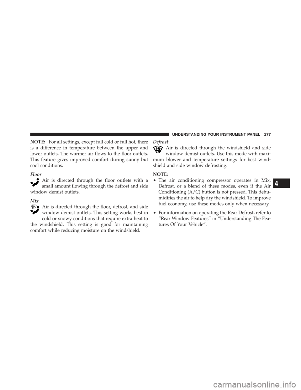 DODGE CALIBER 2011 1.G Owners Manual NOTE:For all settings, except full cold or full hot, there
is a difference in temperature between the upper and
lower outlets. The warmer air flows to the floor outlets.
This feature gives improved co