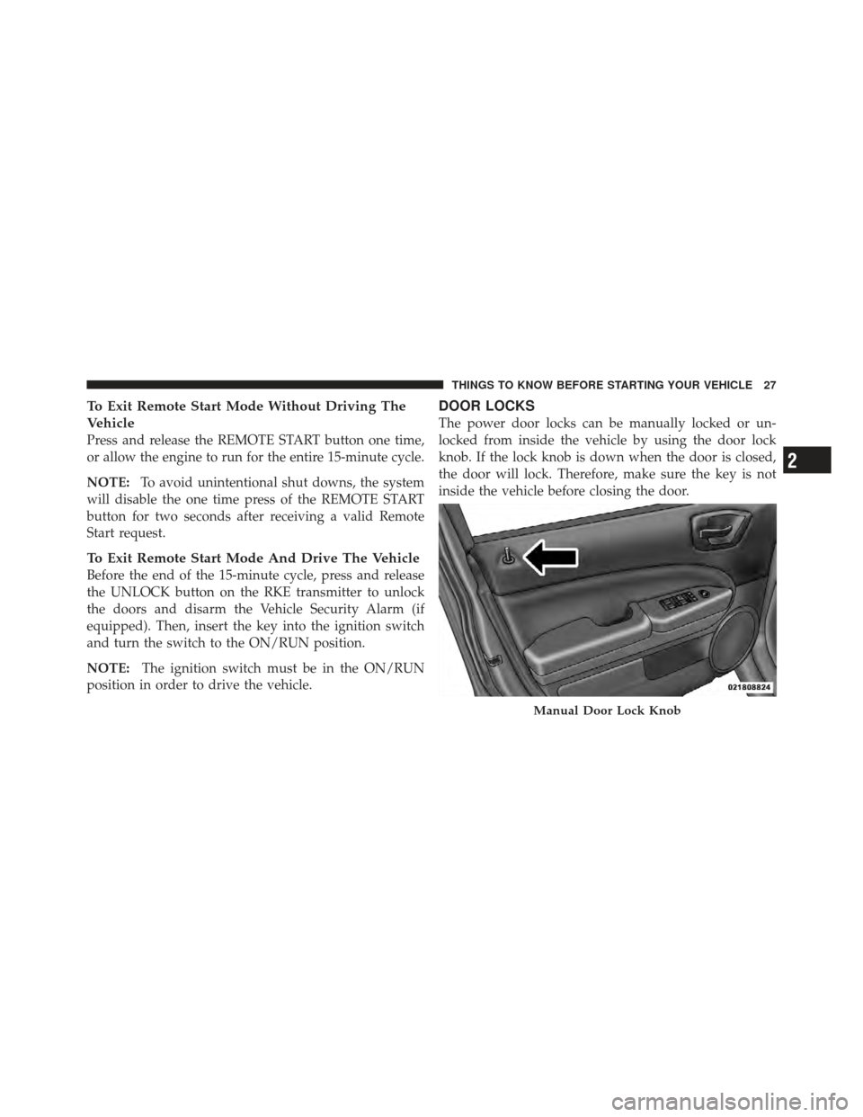 DODGE CALIBER 2011 1.G Owners Manual To Exit Remote Start Mode Without Driving The
Vehicle
Press and release the REMOTE START button one time,
or allow the engine to run for the entire 15-minute cycle.
NOTE:To avoid unintentional shut do