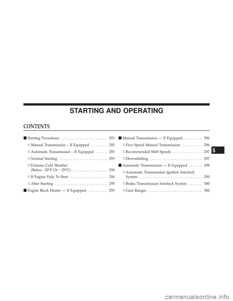 DODGE CALIBER 2011 1.G Owners Manual STARTING AND OPERATING
CONTENTS
Starting Procedures .................... 293
▫ Manual Transmission – If Equipped ....... 293
▫ Automatic Transmission – If Equipped ..... 293
▫ Normal Starti