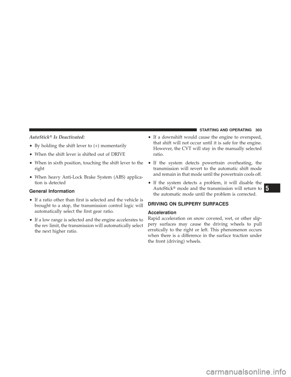 DODGE CALIBER 2011 1.G User Guide AutoStickIs Deactivated:
•By holding the shift lever to (+) momentarily
•When the shift lever is shifted out of DRIVE
•When in sixth position, touching the shift lever to the
right
•When heav