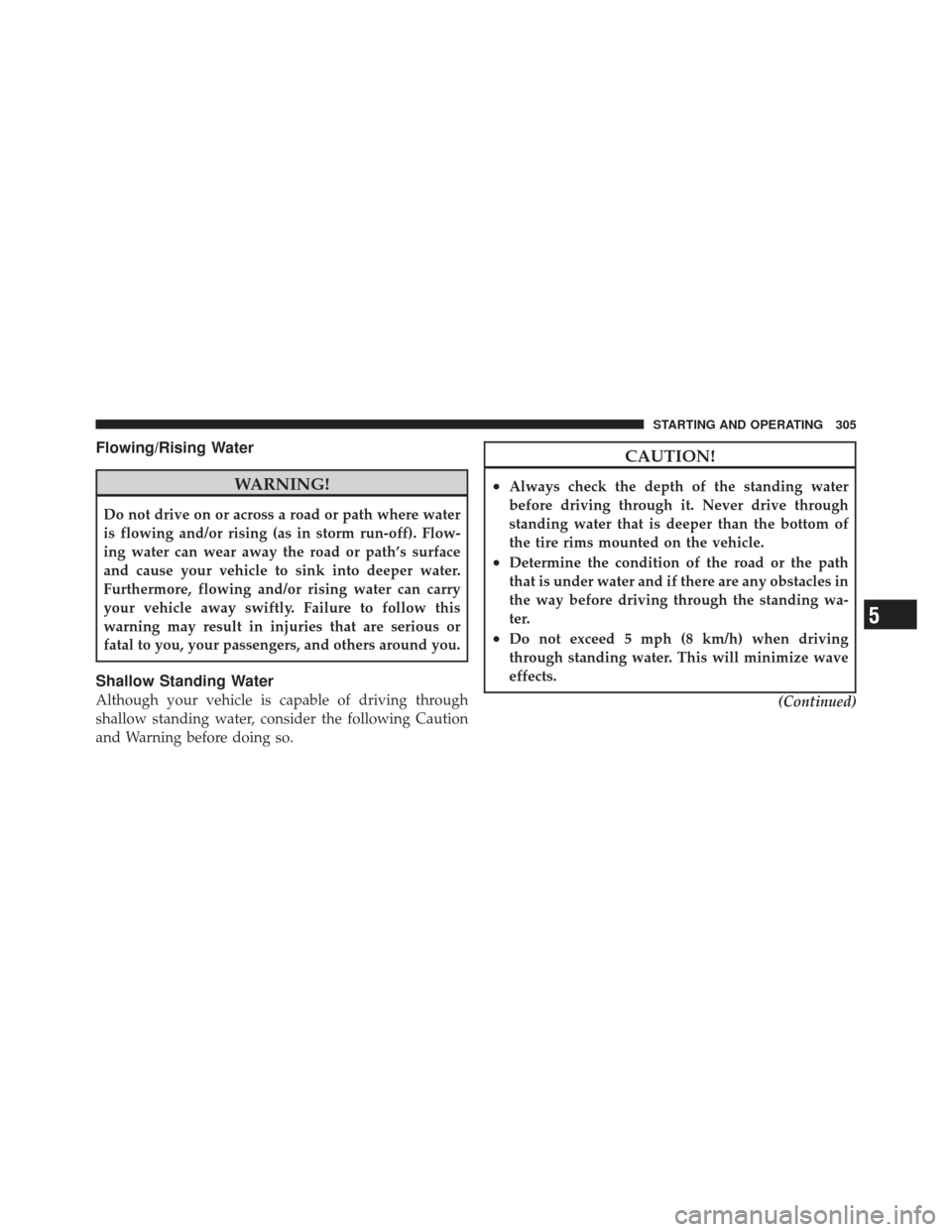 DODGE CALIBER 2011 1.G Owners Manual Flowing/Rising Water
WARNING!
Do not drive on or across a road or path where water
is flowing and/or rising (as in storm run-off). Flow-
ing water can wear away the road or path’s surface
and cause 