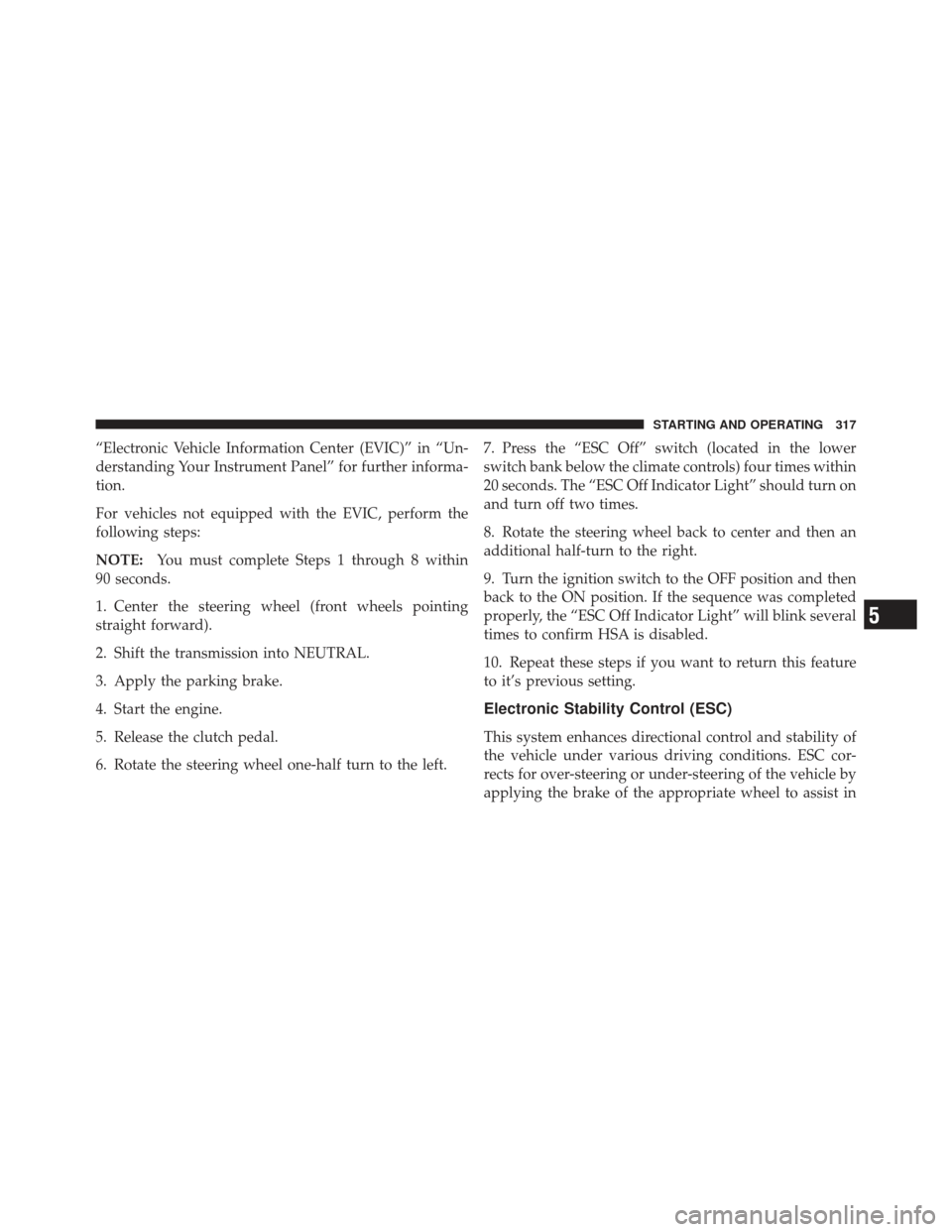 DODGE CALIBER 2011 1.G Owners Manual “Electronic Vehicle Information Center (EVIC)” in “Un-
derstanding Your Instrument Panel” for further informa-
tion.
For vehicles not equipped with the EVIC, perform the
following steps:
NOTE: