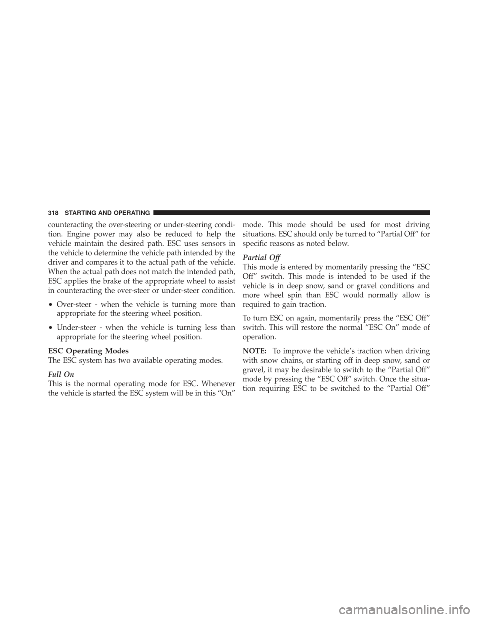 DODGE CALIBER 2011 1.G Owners Manual counteracting the over-steering or under-steering condi-
tion. Engine power may also be reduced to help the
vehicle maintain the desired path. ESC uses sensors in
the vehicle to determine the vehicle 