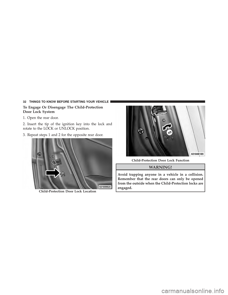 DODGE CALIBER 2011 1.G Owners Guide To Engage Or Disengage The Child-Protection
Door Lock System
1. Open the rear door.
2. Insert the tip of the ignition key into the lock and
rotate to the LOCK or UNLOCK position.
3. Repeat steps 1 and