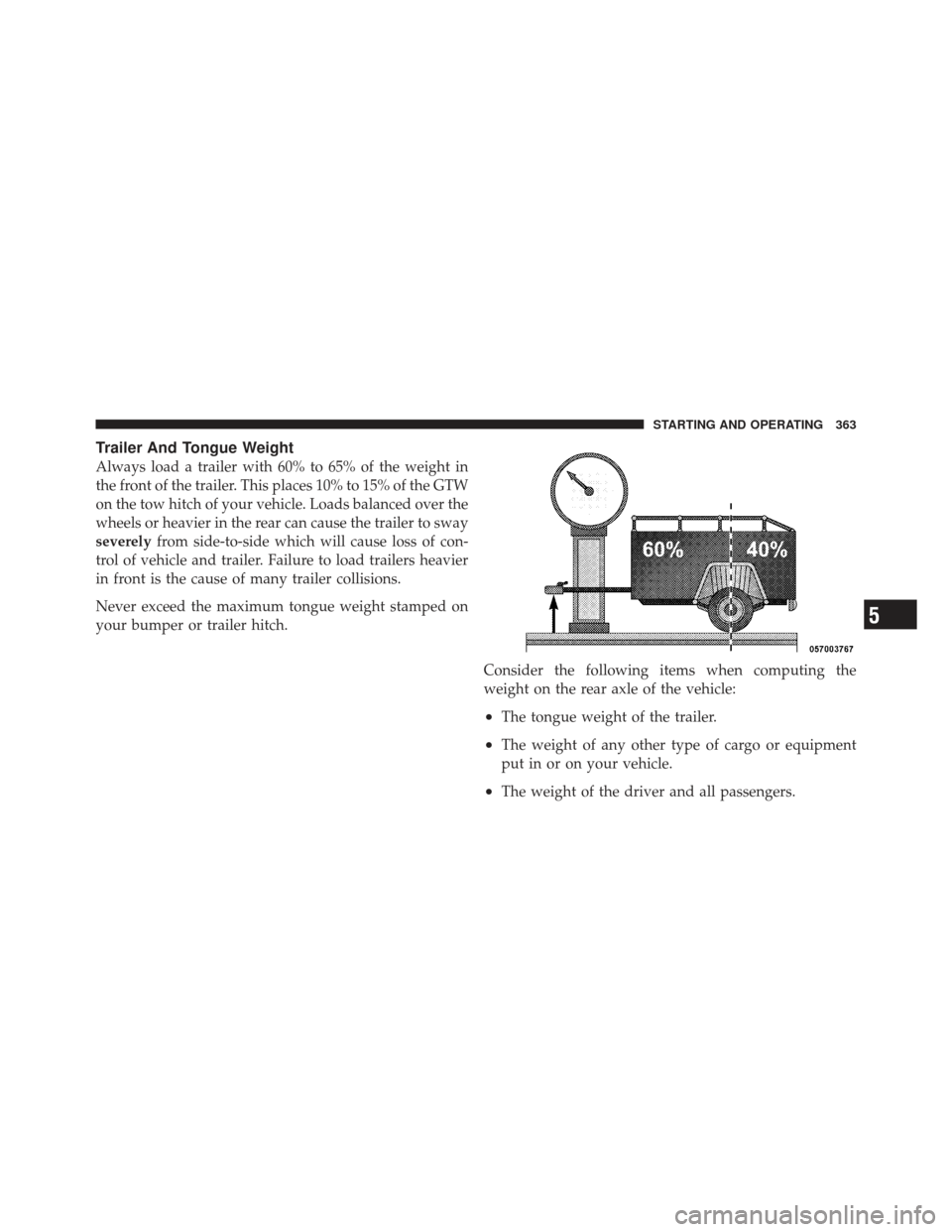 DODGE CALIBER 2011 1.G User Guide Trailer And Tongue Weight
Always load a trailer with 60% to 65% of the weight in
the front of the trailer. This places 10% to 15% of the GTW
on the tow hitch of your vehicle. Loads balanced over the
w