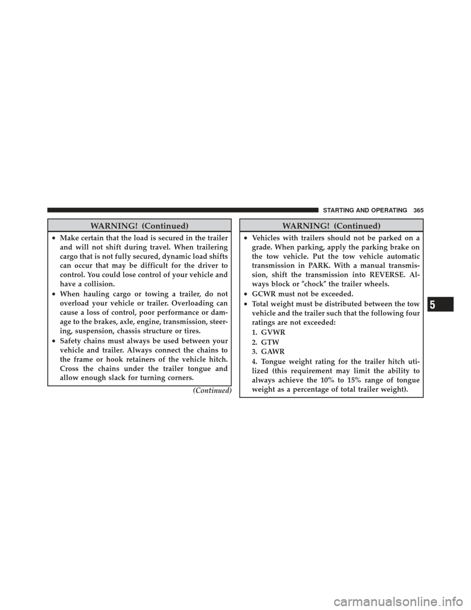 DODGE CALIBER 2011 1.G User Guide WARNING! (Continued)
•Make certain that the load is secured in the trailer
and will not shift during travel. When trailering
cargo that is not fully secured, dynamic load shifts
can occur that may b