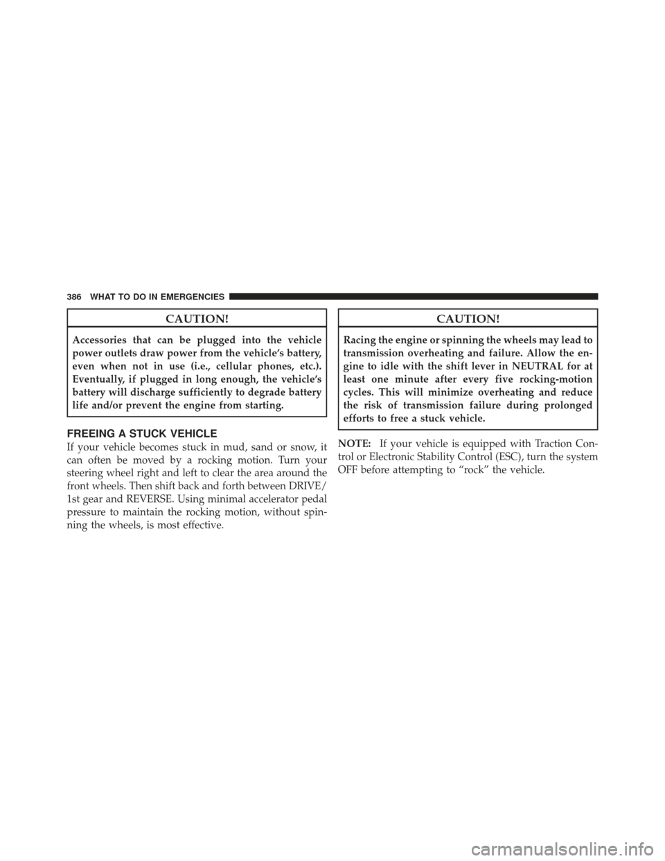 DODGE CALIBER 2011 1.G Owners Manual CAUTION!
Accessories that can be plugged into the vehicle
power outlets draw power from the vehicle’s battery,
even when not in use (i.e., cellular phones, etc.).
Eventually, if plugged in long enou