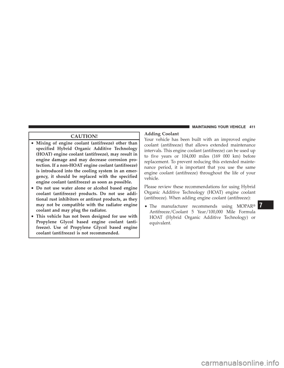 DODGE CALIBER 2011 1.G User Guide CAUTION!
•Mixing of engine coolant (antifreeze) other than
specified Hybrid Organic Additive Technology
(HOAT) engine coolant (antifreeze), may result in
engine damage and may decrease corrosion pro