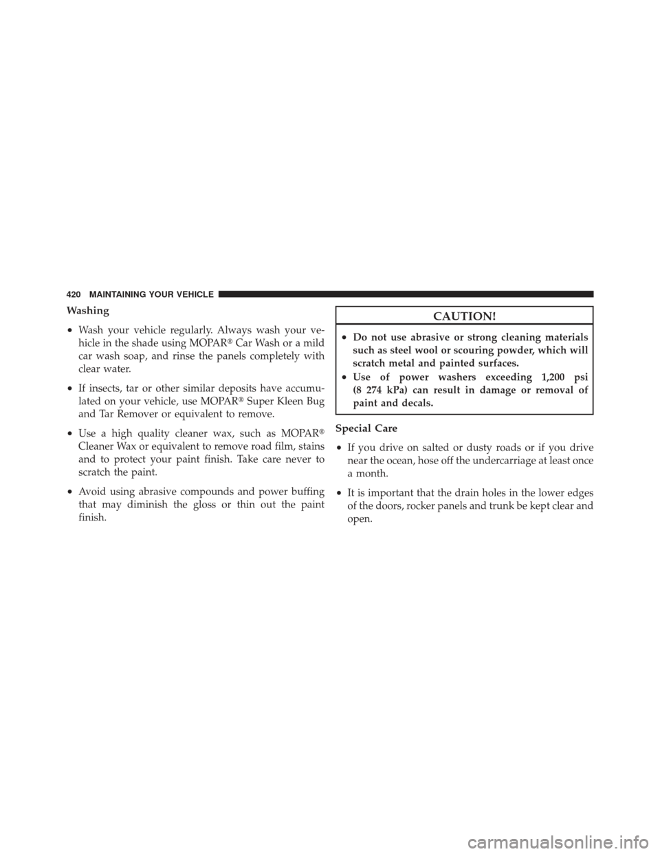 DODGE CALIBER 2011 1.G Owners Manual Washing
•
Wash your vehicle regularly. Always wash your ve-
hicle in the shade using MOPARCar Wash or a mild
car wash soap, and rinse the panels completely with
clear water.
•If insects, tar or o