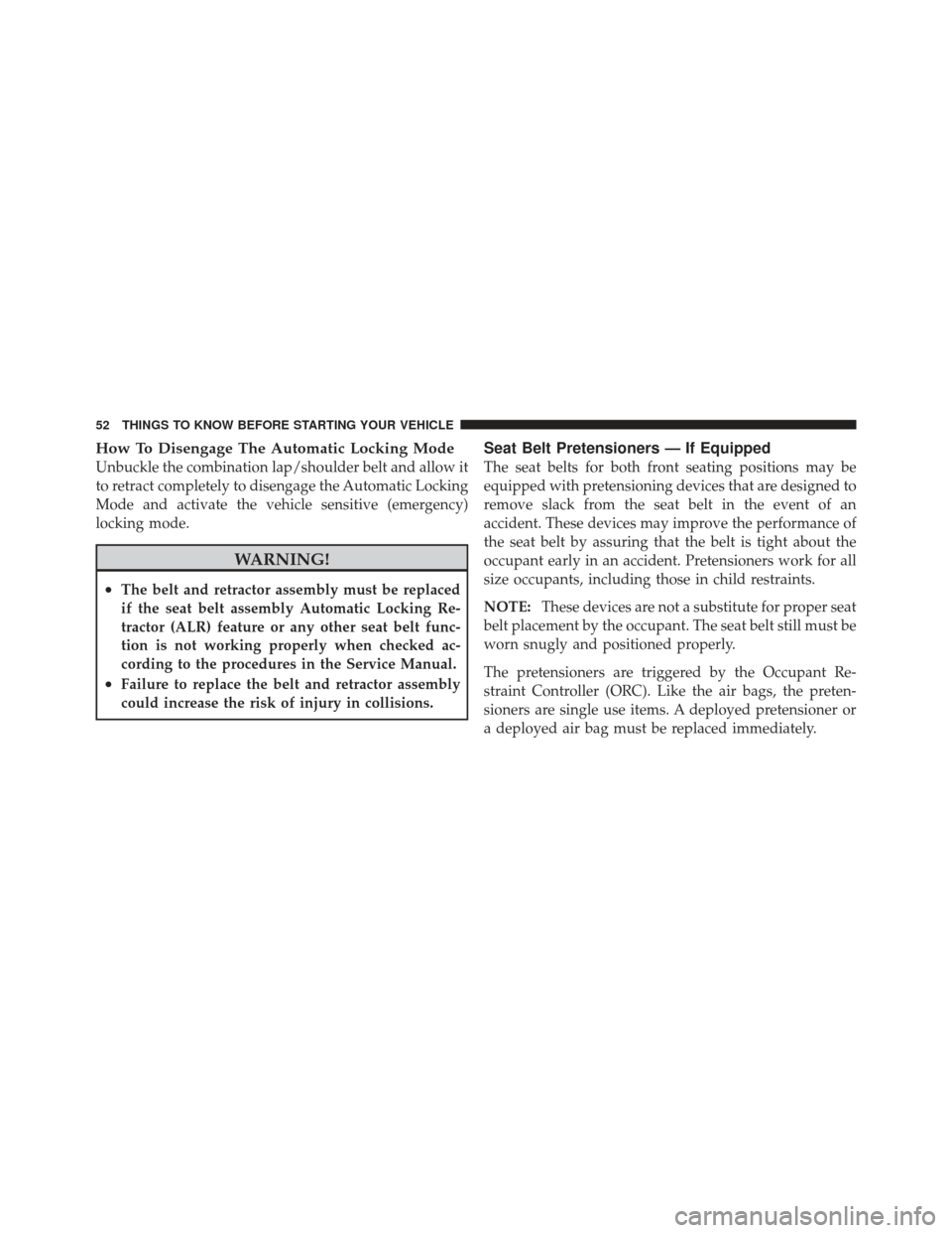 DODGE CALIBER 2011 1.G Workshop Manual How To Disengage The Automatic Locking Mode
Unbuckle the combination lap/shoulder belt and allow it
to retract completely to disengage the Automatic Locking
Mode and activate the vehicle sensitive (em