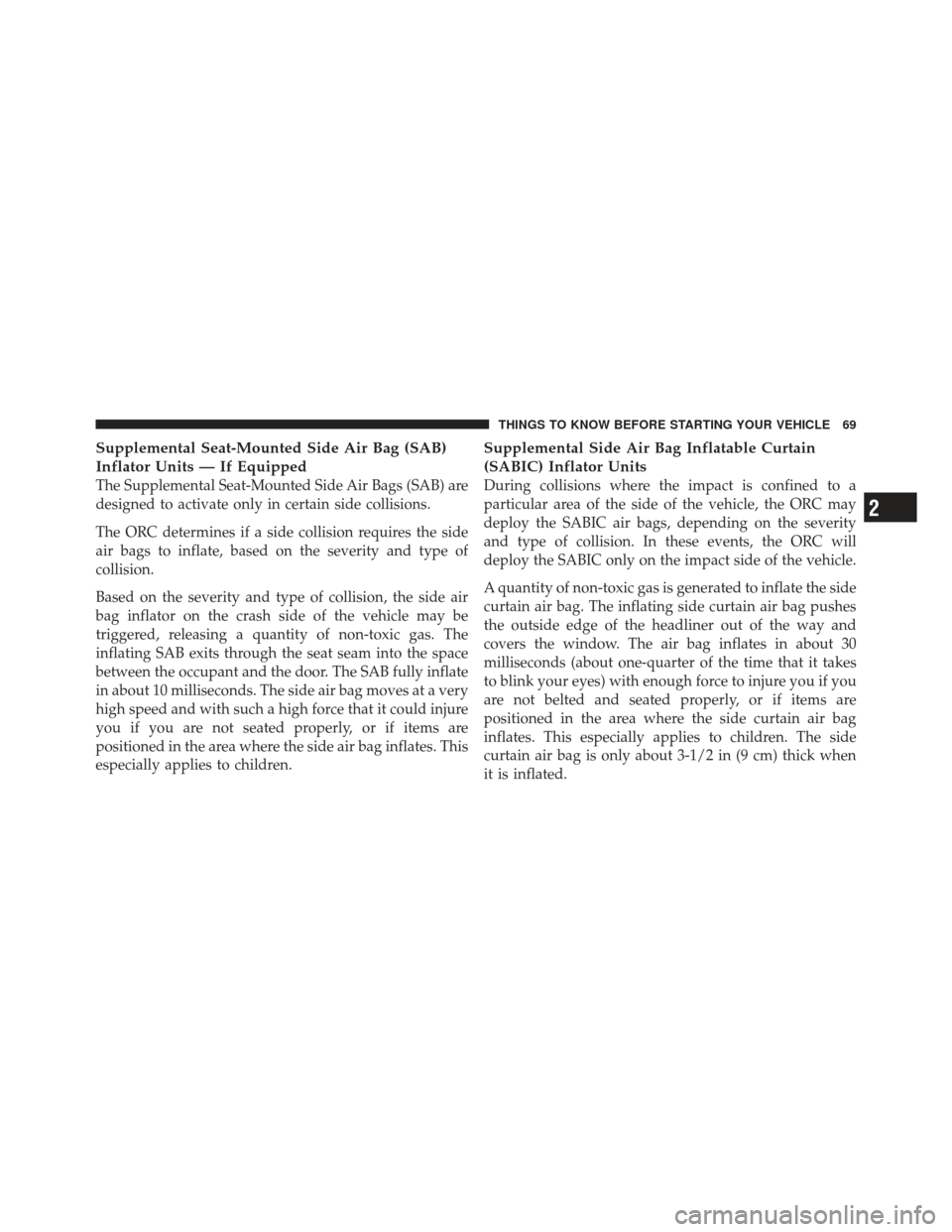 DODGE CALIBER 2011 1.G Owners Manual Supplemental Seat-Mounted Side Air Bag (SAB)
Inflator Units — If Equipped
The Supplemental Seat-Mounted Side Air Bags (SAB) are
designed to activate only in certain side collisions.
The ORC determin