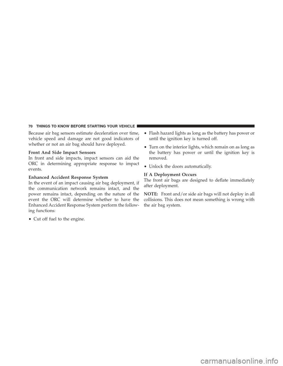 DODGE CALIBER 2011 1.G Owners Manual Because air bag sensors estimate deceleration over time,
vehicle speed and damage are not good indicators of
whether or not an air bag should have deployed.
Front And Side Impact Sensors
In front and 