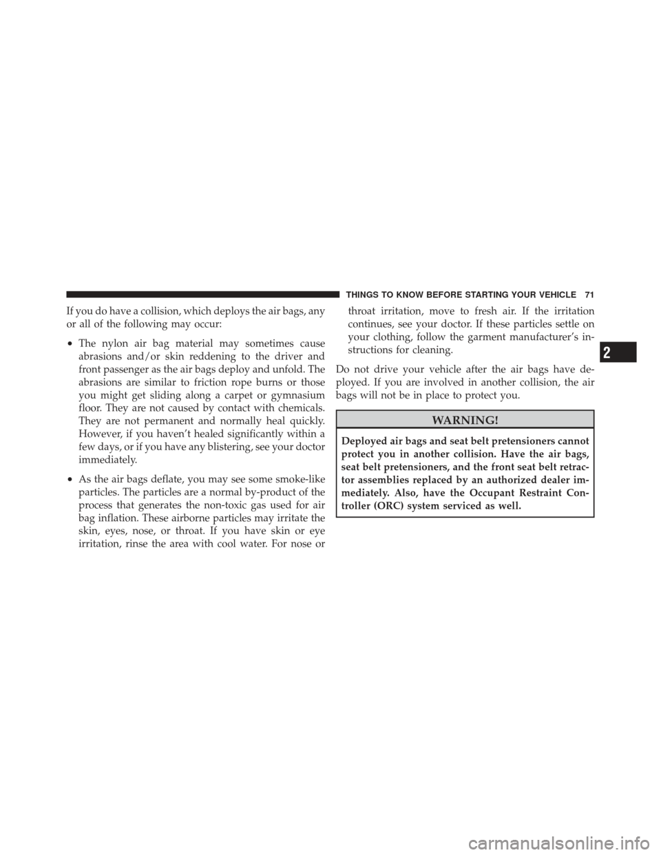 DODGE CALIBER 2011 1.G Owners Manual If you do have a collision, which deploys the air bags, any
or all of the following may occur:
•The nylon air bag material may sometimes cause
abrasions and/or skin reddening to the driver and
front