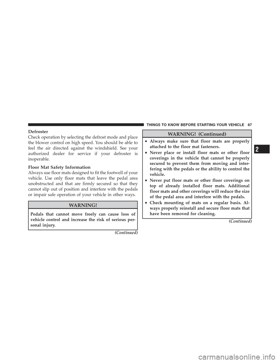 DODGE CALIBER 2011 1.G Owners Guide Defroster
Check operation by selecting the defrost mode and place
the blower control on high speed. You should be able to
feel the air directed against the windshield. See your
authorized dealer for s