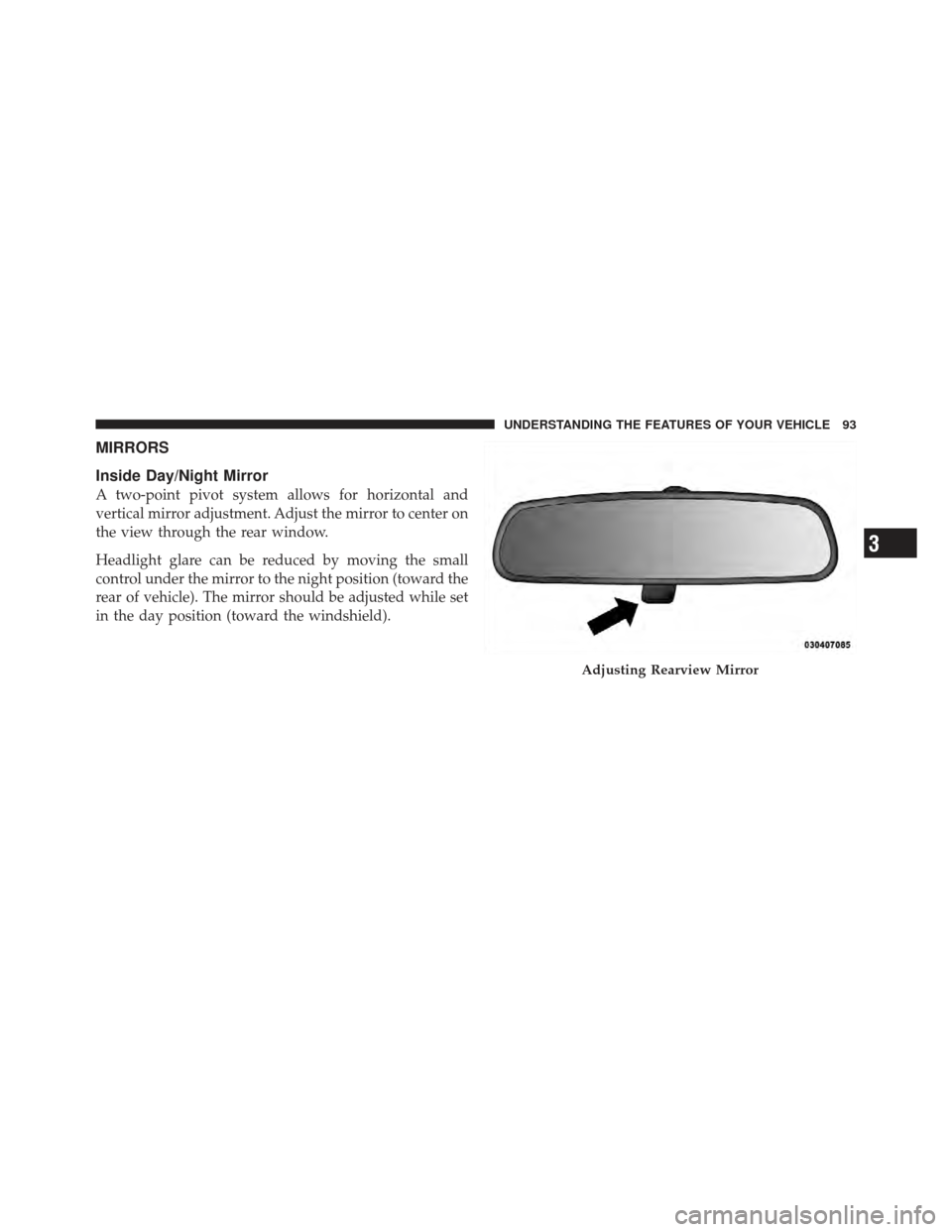 DODGE CALIBER 2011 1.G Owners Manual MIRRORS
Inside Day/Night Mirror
A two-point pivot system allows for horizontal and
vertical mirror adjustment. Adjust the mirror to center on
the view through the rear window.
Headlight glare can be r
