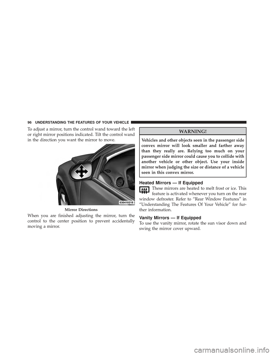 DODGE CALIBER 2011 1.G Service Manual To adjust a mirror, turn the control wand toward the left
or right mirror positions indicated. Tilt the control wand
in the direction you want the mirror to move.
When you are finished adjusting the m